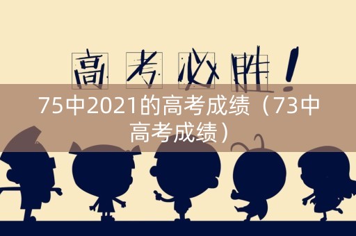 75中2021的高考成绩（73中高考成绩）
