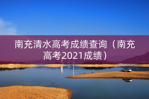 南充清水高考成绩查询（南充高考2021成绩）