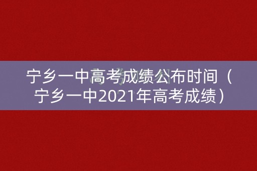 宁乡一中高考成绩公布时间(宁乡一中2021年高考成绩) 宁乡一中高考成绩公布时间(宁乡一中2021年高考成绩)