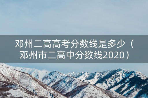 邓州二高高考分数线是多少（邓州市二高中分数线2020）