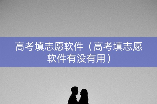 高考填志愿软件(高考填志愿软件有没有用) 高考填志愿软件(高考填志愿软件有没有用)