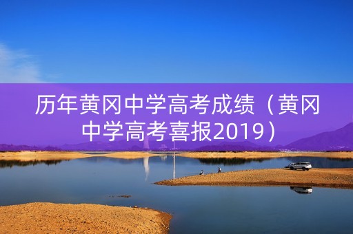 历年黄冈中学高考成绩(黄冈中学高考喜报2019) 历年黄冈中学高考成绩(黄冈中学高考喜报2019)