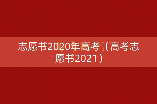 志愿书2020年高考（高考志愿书2021）