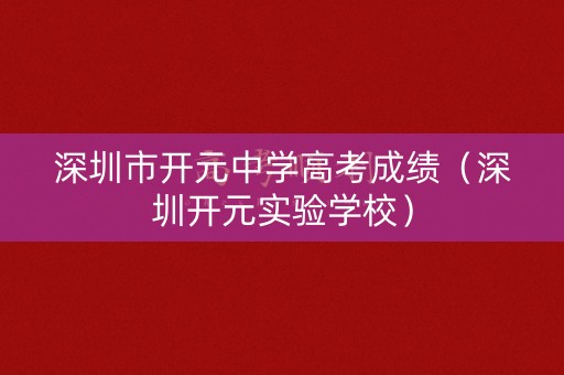 深圳市开元中学高考成绩（深圳开元实验学校）