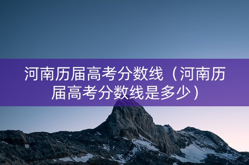 河南历届高考分数线（河南历届高考分数线是多少）