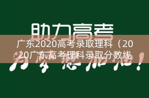 广东2020高考录取理科（2020广东高考理科录取分数线是多少）
