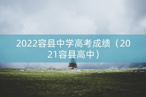 2022容县中学高考成绩（2021容县高中）
