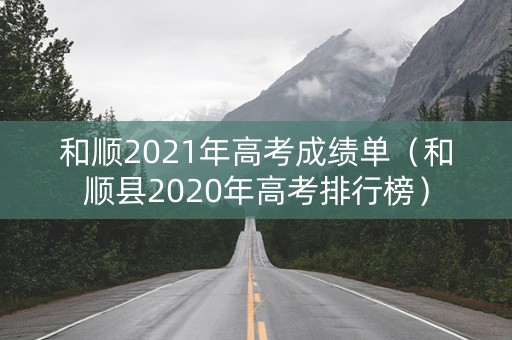 和顺2021年高考成绩单（和顺县2020年高考排行榜）