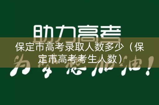 保定市高考录取人数多少(保定市高考考生人数) 保定市高考录取人数多少(保定市高考考生人数)