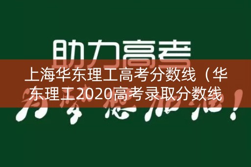 上海华东理工高考分数线（华东理工2020高考录取分数线）