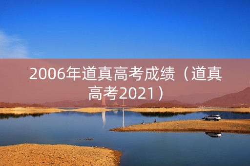 2006年道真高考成绩（道真高考2021）