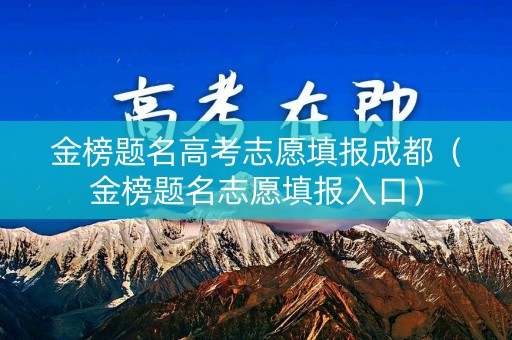 金榜题名高考志愿填报成都（金榜题名志愿填报入口）