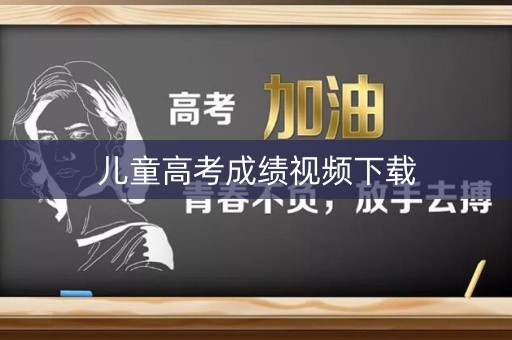 儿童高考成绩视频下载