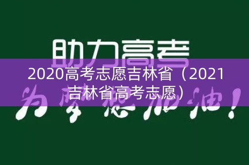 2020高考志愿吉林省（2021吉林省高考志愿）