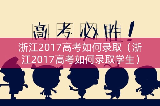 浙江2017高考如何录取（浙江2017高考如何录取学生）