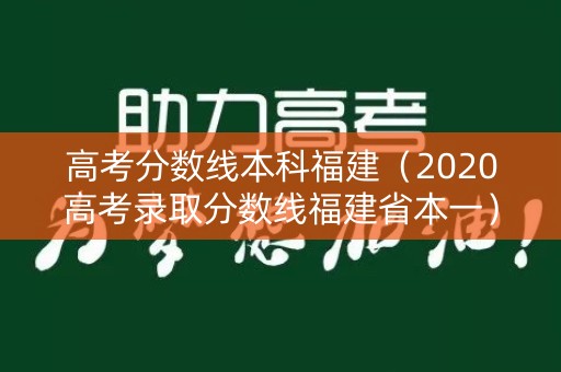 高考分数线本科福建（2020高考录取分数线福建省本一）
