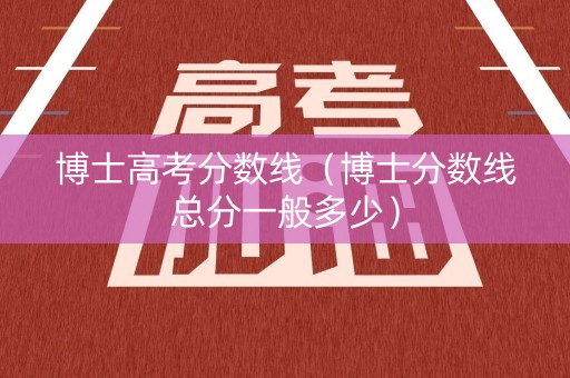 博士高考分数线（博士分数线总分一般多少）