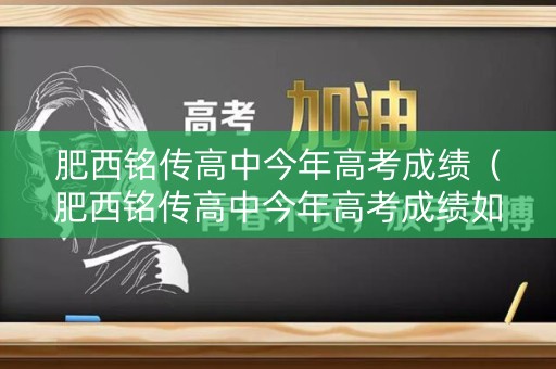 肥西铭传高中今年高考成绩(肥西铭传高中今年高考成绩如何) 肥西铭传高中今年高考成绩(肥西铭传高中今年高考成绩如何)