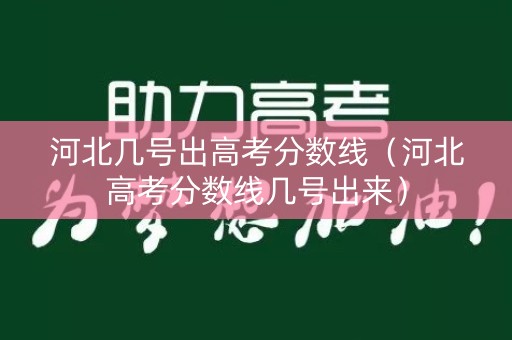 河北几号出高考分数线（河北高考分数线几号出来）