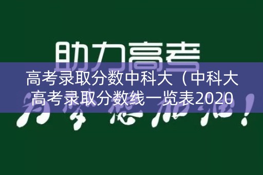 高考录取分数中科大（中科大高考录取分数线一览表2020）