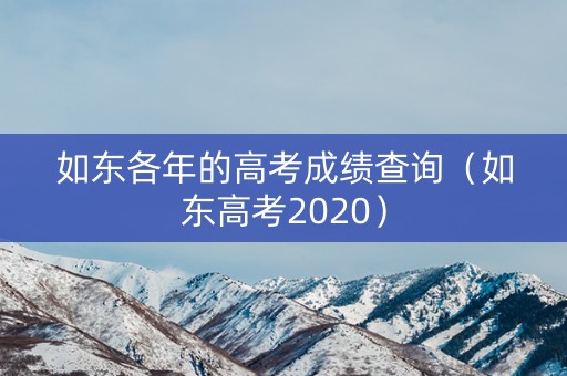 如东各年的高考成绩查询(如东高考2020) 如东各年的高考成绩查询(如东高考2020)