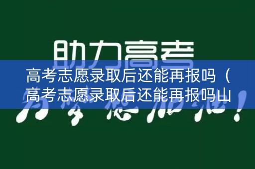 高考志愿录取后还能再报吗(高考志愿录取后还能再报吗山东) 高考志愿录取后还能再报吗(高考志愿录取后还能再报吗山东)