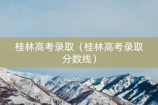 桂林高考录取（桂林高考录取分数线）