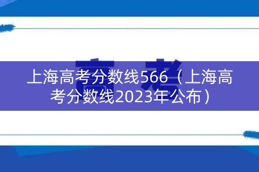 上海高考分数线566（上海高考分数线2023年公布）