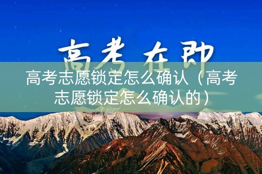 高考志愿锁定怎么确认（高考志愿锁定怎么确认的）