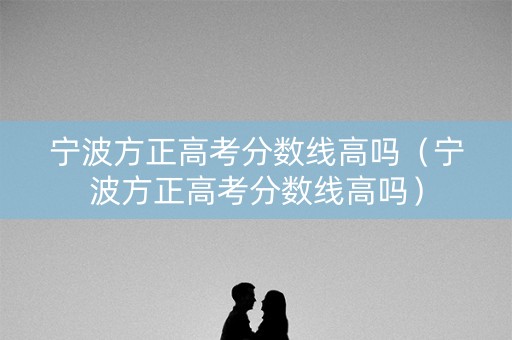 宁波方正高考分数线高吗（宁波方正高考分数线高吗）