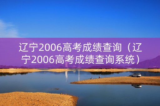 辽宁2006高考成绩查询（辽宁2006高考成绩查询系统）