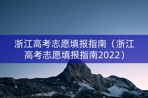 浙江高考志愿填报指南（浙江高考志愿填报指南2022）