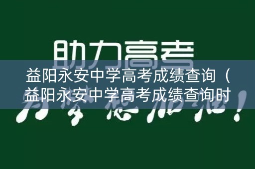 益阳永安中学高考成绩查询（益阳永安中学高考成绩查询时间）