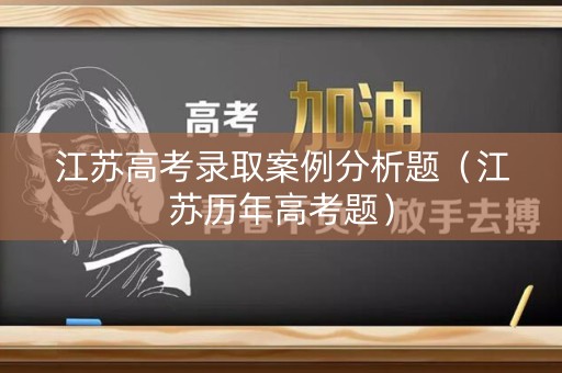 江苏高考录取案例分析题（江苏历年高考题）