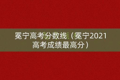 冕宁高考分数线（冕宁2021高考成绩最高分）