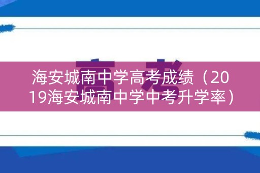 海安城南中学高考成绩（2019海安城南中学中考升学率）
