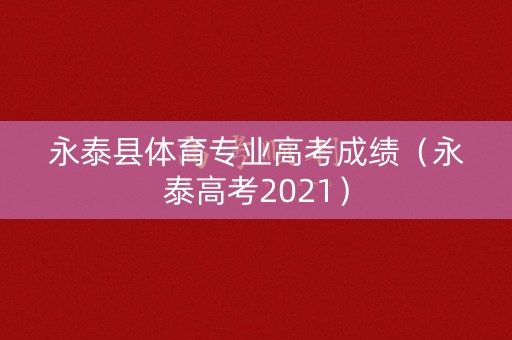 永泰县体育专业高考成绩（永泰高考2021）