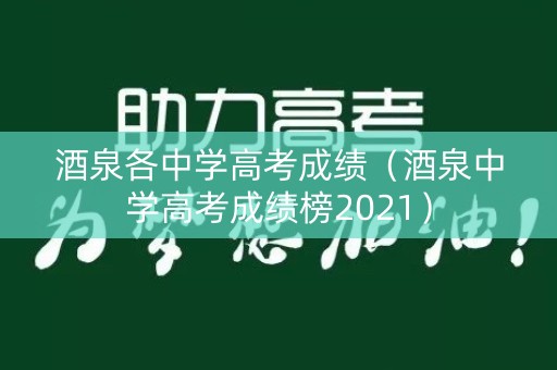 酒泉各中学高考成绩（酒泉中学高考成绩榜2021）