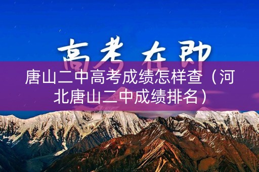 唐山二中高考成绩怎样查（河北唐山二中成绩排名）