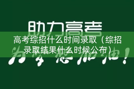 高考综招什么时间录取（综招录取结果什么时候公布）