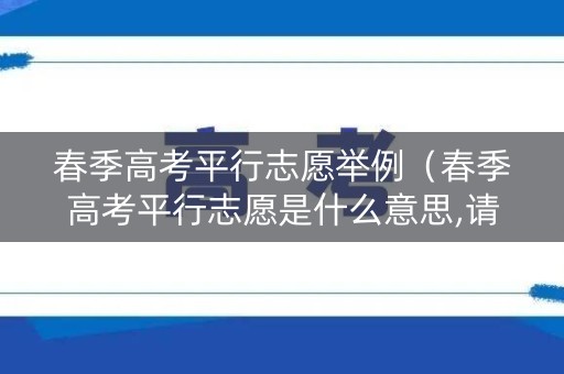春季高考平行志愿举例(春季高考平行志愿是什么意思,请举例说明) 春季高考平行志愿举例(春季高考平行志愿是什么意思,请举例说明)