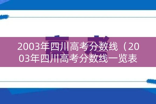 2003年四川高考分数线（2003年四川高考分数线一览表）