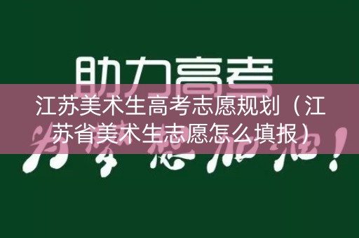 江苏美术生高考志愿规划（江苏省美术生志愿怎么填报）