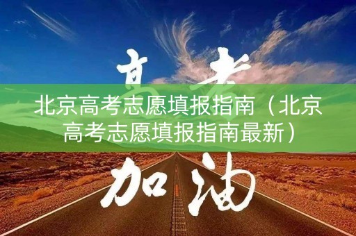 北京高考志愿填报指南（北京高考志愿填报指南最新）