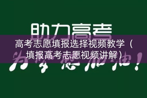 高考志愿填报选择视频教学（填报高考志愿视频讲解）