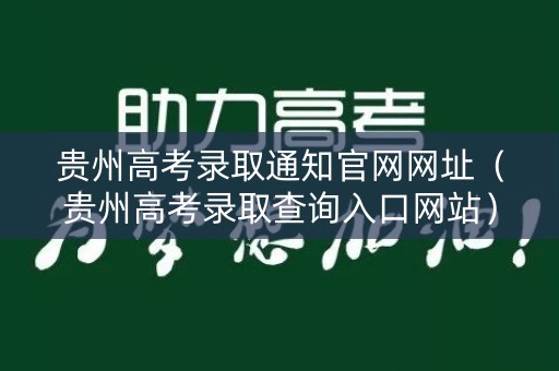 贵州高考录取通知官网网址(贵州高考录取查询入口网站) 贵州高考录取通知官网网址(贵州高考录取查询入口网站)