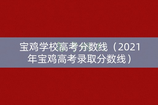 宝鸡学校高考分数线（2021年宝鸡高考录取分数线）