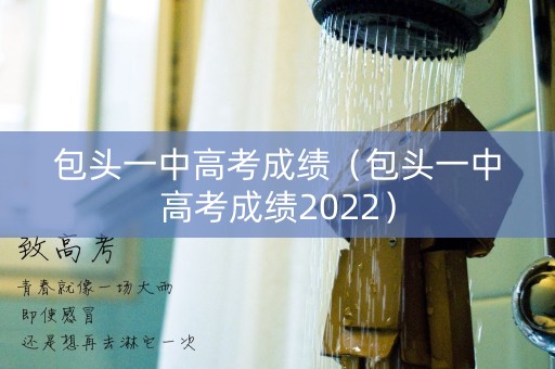 包头一中高考成绩（包头一中高考成绩2022）