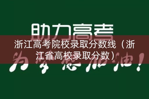 浙江高考院校录取分数线(浙江省高校录取分数) 浙江高考院校录取分数线(浙江省高校录取分数)