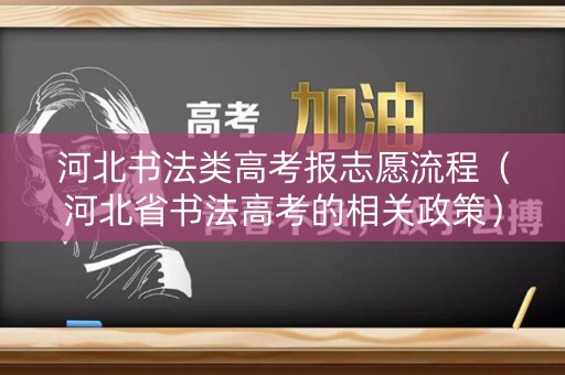 河北书法类高考报志愿流程(河北省书法高考的相关政策) 河北书法类高考报志愿流程(河北省书法高考的相关政策)